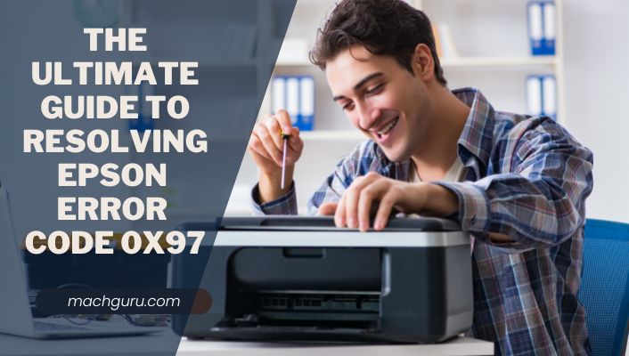 5 Step-by-Step Solutions to Fixing Epson Error Code 0x97